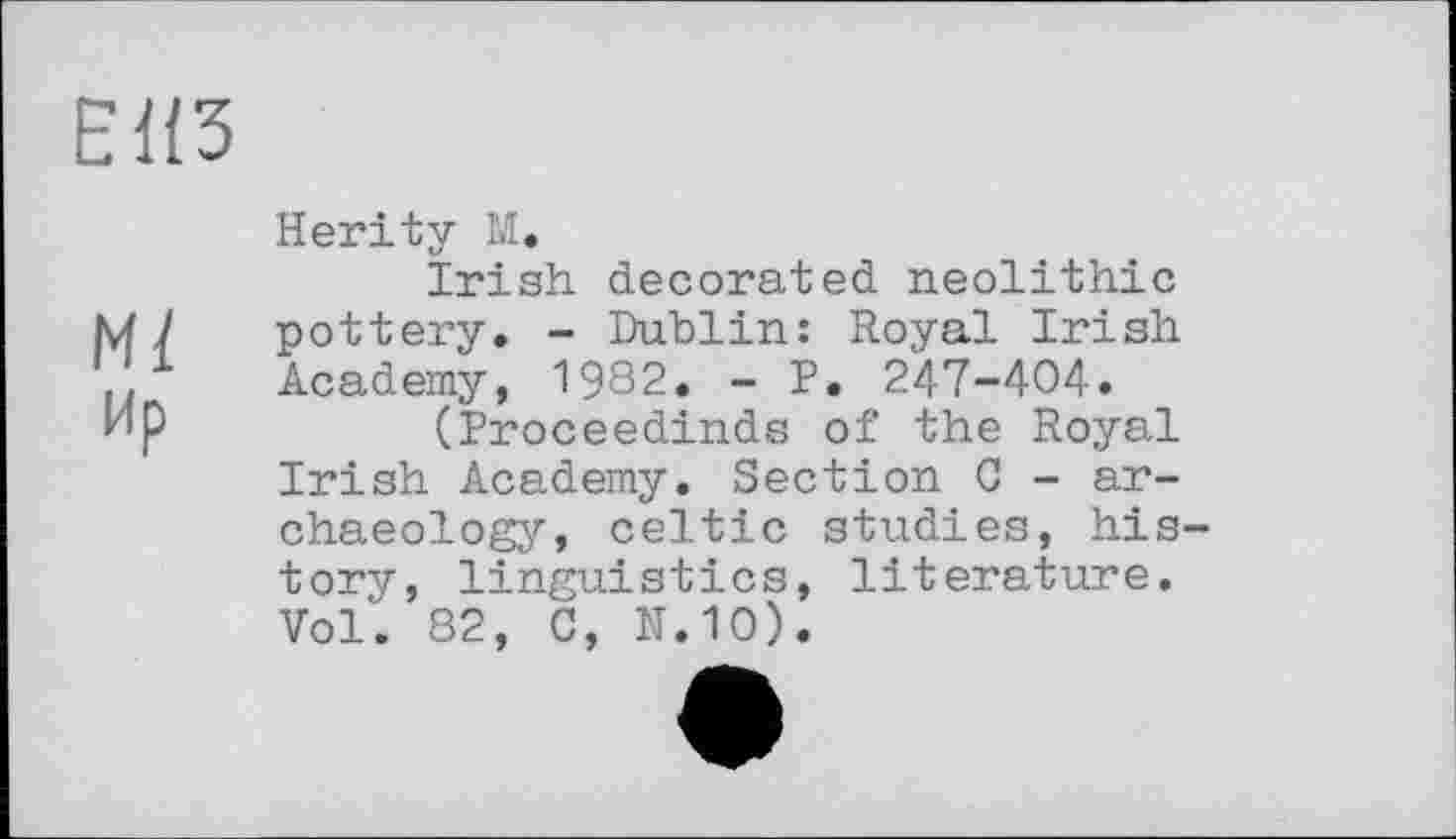 ﻿низ
м/ Ир
Herity М.
Irish decorated neolithic pottery. - Dublin: Royal Irish Academy, 1982. - P. 247-404.
(Proceedinds of the Royal Irish Academy. Section C - archaeology, Celtic studies, history, linguistics, literature. Vol'. 82, C, N,10).